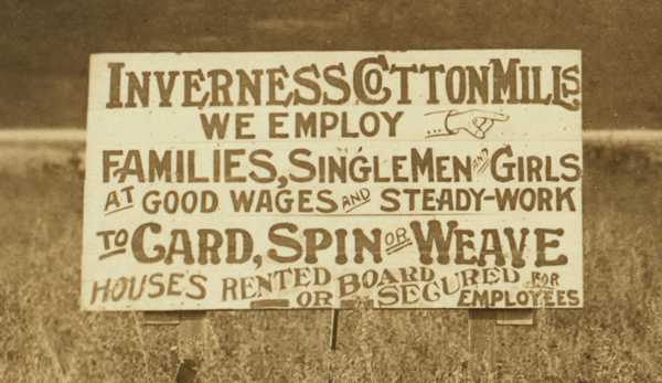Inverness Cotton Mills: We Employ Families, SingleMen, and Girls at Good Wages and Steady-Work to Card, Spin, or Weave. Houses Rented or Board Secured for Employees.